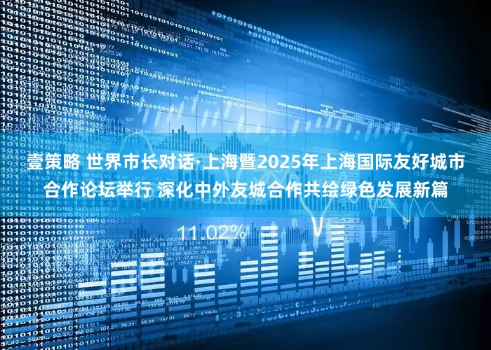 壹策略 世界市长对话·上海暨2025年上海国际友好城市合作论坛举行 深化中外友城合作共绘绿色发展新篇