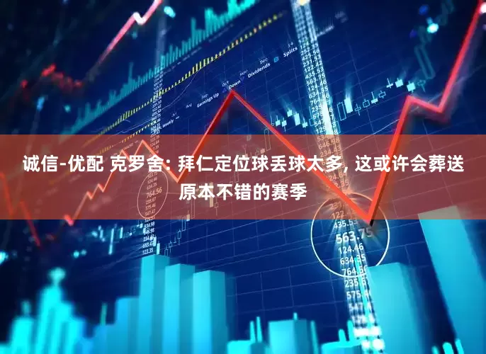 诚信-优配 克罗舍: 拜仁定位球丢球太多, 这或许会葬送原本不错的赛季