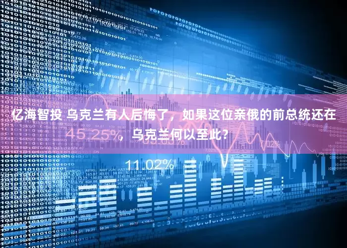 亿海智投 乌克兰有人后悔了，如果这位亲俄的前总统还在，乌克兰何以至此？