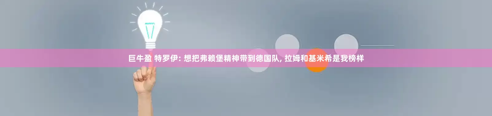 巨牛盈 特罗伊: 想把弗赖堡精神带到德国队, 拉姆和基米希是我榜样